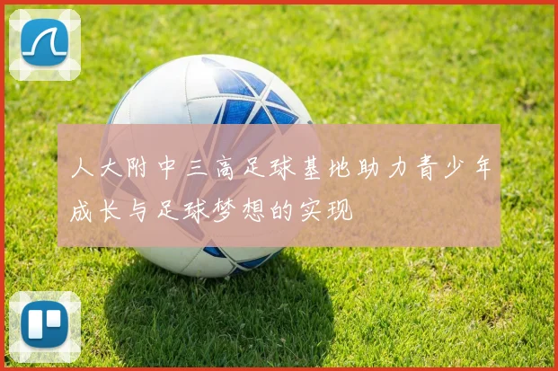 人大附中三高足球基地助力青少年成长与足球梦想的实现