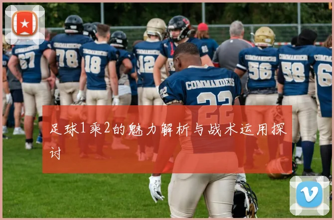 足球1乘2的魅力解析与战术运用探讨