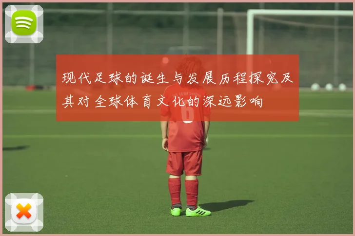 现代足球的诞生与发展历程探究及其对全球体育文化的深远影响