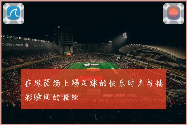 在绿茵场上踢足球的快乐时光与精彩瞬间的描绘