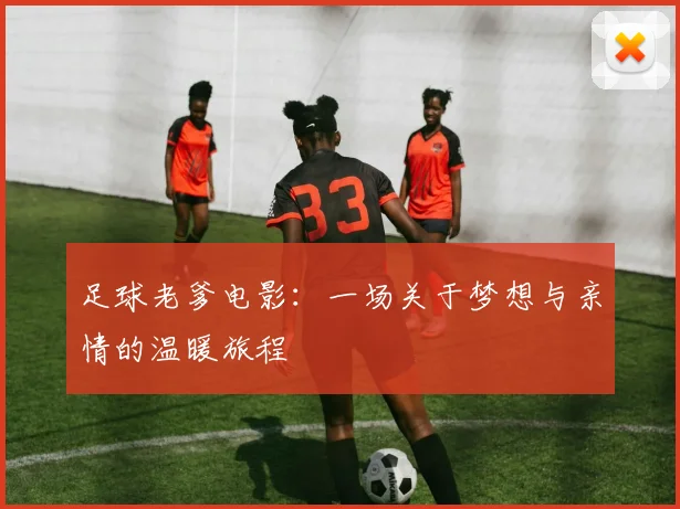足球老爹电影：一场关于梦想与亲情的温暖旅程