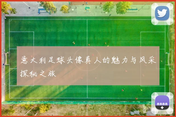 意大利足球头像真人的魅力与风采探秘之旅