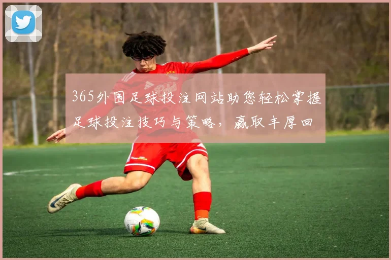 365外围足球投注网站助您轻松掌握足球投注技巧与策略，赢取丰厚回报