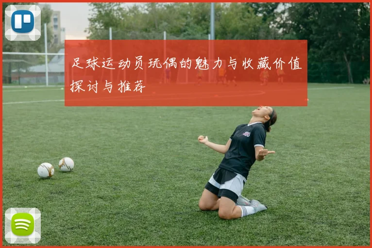 足球运动员玩偶的魅力与收藏价值探讨与推荐
