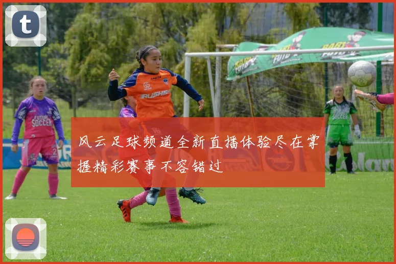 风云足球频道全新直播体验尽在掌握精彩赛事不容错过