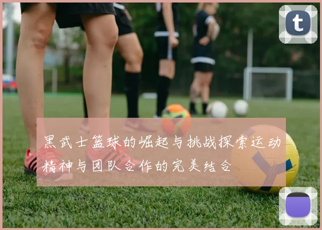 黑武士篮球的崛起与挑战探索运动精神与团队合作的完美结合